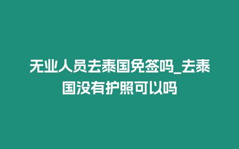 無業(yè)人員去泰國免簽嗎_去泰國沒有護(hù)照可以嗎