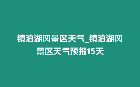 鏡泊湖風景區天氣_鏡泊湖風景區天氣預報15天