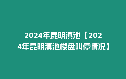 2024年昆明滇池【2024年昆明滇池樓盤叫停情況】