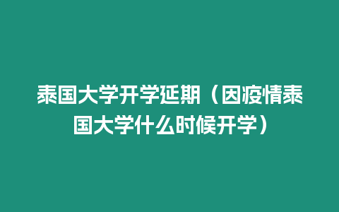 泰國大學開學延期（因疫情泰國大學什么時候開學）