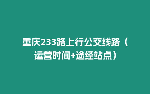 重慶233路上行公交線路（運營時間+途經站點）