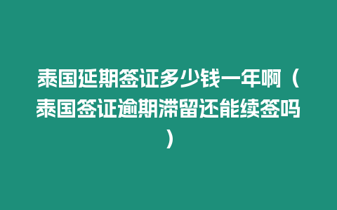 泰國延期簽證多少錢一年啊（泰國簽證逾期滯留還能續簽嗎）