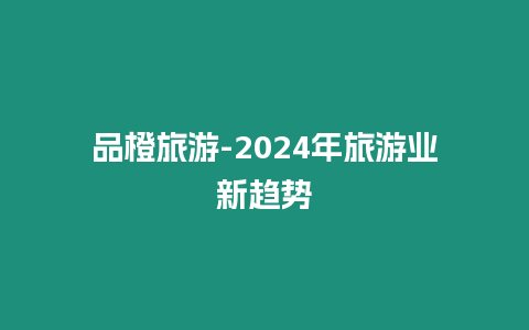 品橙旅游-2024年旅游業新趨勢