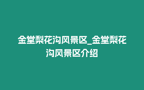 金堂梨花溝風景區_金堂梨花溝風景區介紹