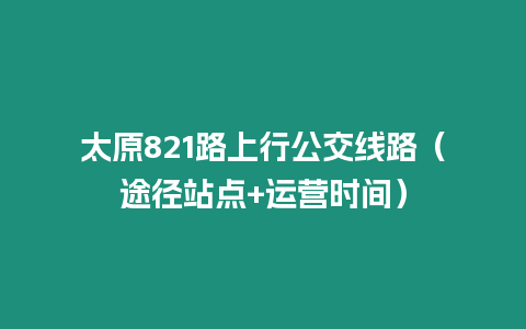 太原821路上行公交線路（途徑站點+運營時間）