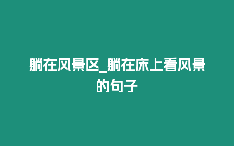 躺在風景區_躺在床上看風景的句子