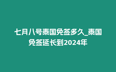 七月八號泰國免簽多久_泰國免簽延長到2024年