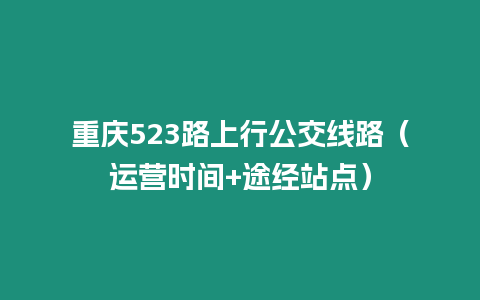 重慶523路上行公交線路（運營時間+途經站點）