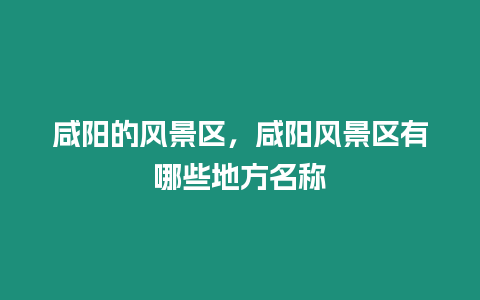 咸陽的風景區，咸陽風景區有哪些地方名稱