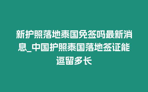 新護照落地泰國免簽嗎最新消息_中國護照泰國落地簽證能逗留多長