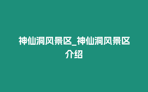 神仙洞風景區_神仙洞風景區介紹