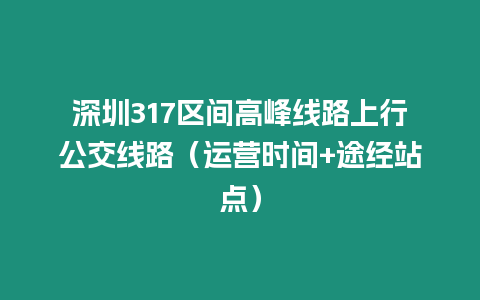 深圳317區間高峰線路上行公交線路（運營時間+途經站點）