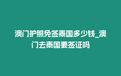 澳門護照免簽泰國多少錢_澳門去泰國要簽證嗎