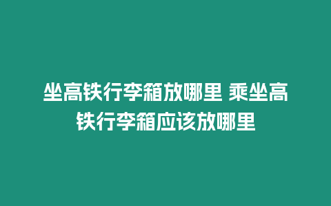 坐高鐵行李箱放哪里 乘坐高鐵行李箱應(yīng)該放哪里