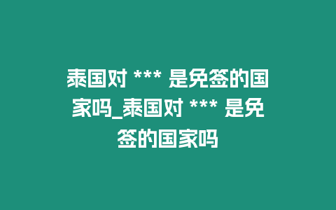 泰國對 *** 是免簽的國家嗎_泰國對 *** 是免簽的國家嗎