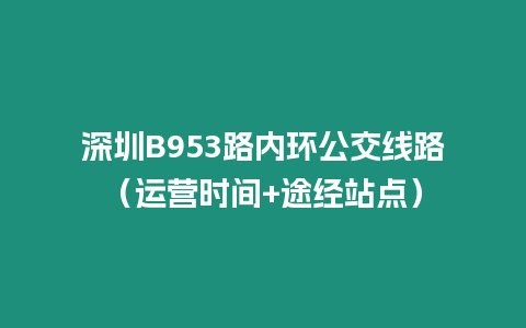 深圳B953路內(nèi)環(huán)公交線路（運(yùn)營(yíng)時(shí)間+途經(jīng)站點(diǎn)）