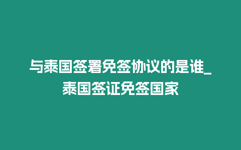 與泰國簽署免簽協議的是誰_泰國簽證免簽國家