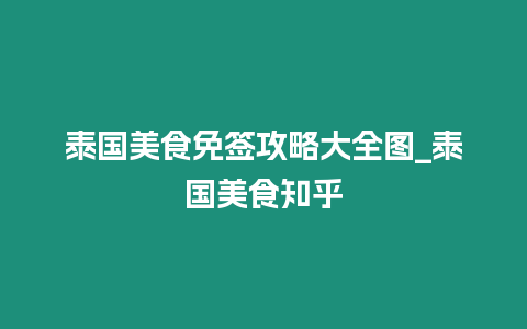 泰國美食免簽攻略大全圖_泰國美食知乎