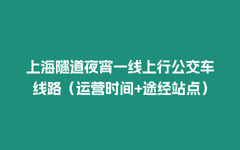 上海隧道夜宵一線上行公交車線路（運營時間+途經站點）