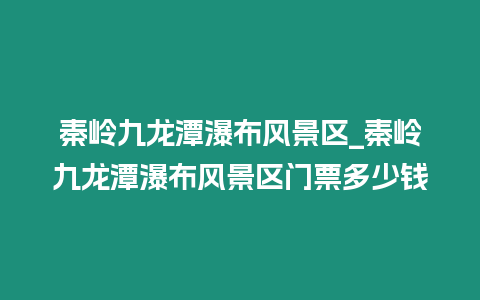 秦嶺九龍?zhí)镀俨硷L(fēng)景區(qū)_秦嶺九龍?zhí)镀俨硷L(fēng)景區(qū)門票多少錢