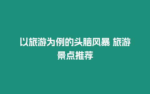 以旅游為例的頭腦風暴 旅游景點推薦