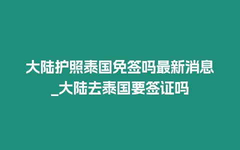 大陸護照泰國免簽嗎最新消息_大陸去泰國要簽證嗎