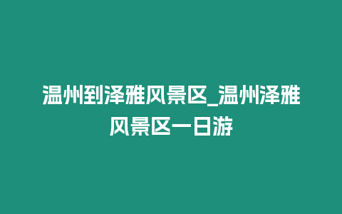 溫州到澤雅風景區_溫州澤雅風景區一日游