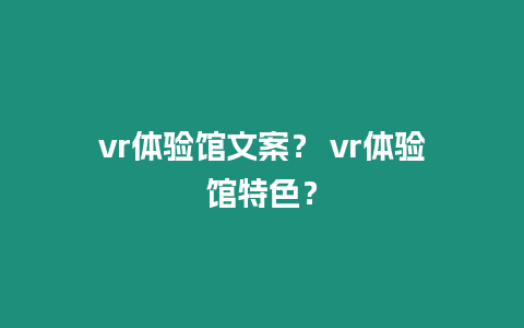 vr體驗館文案？ vr體驗館特色？