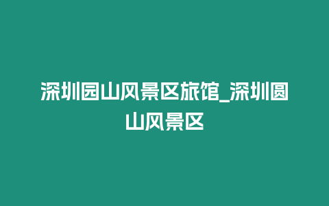 深圳園山風景區旅館_深圳圓山風景區