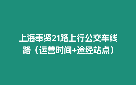 上海奉賢21路上行公交車線路（運營時間+途經站點）