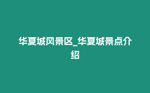 華夏城風(fēng)景區(qū)_華夏城景點介紹