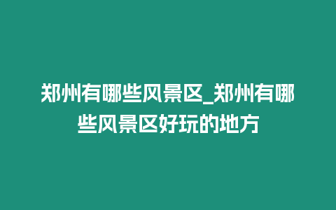 鄭州有哪些風(fēng)景區(qū)_鄭州有哪些風(fēng)景區(qū)好玩的地方