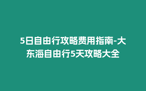 5日自由行攻略費(fèi)用指南-大東海自由行5天攻略大全