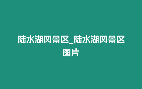 陸水湖風景區_陸水湖風景區圖片