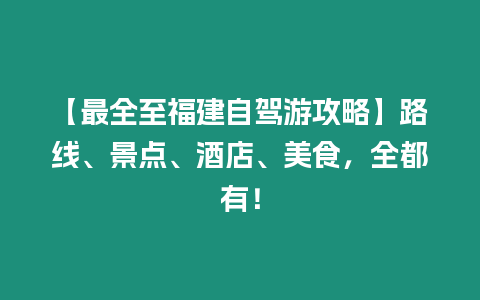 【最全至福建自駕游攻略】路線、景點、酒店、美食，全都有！