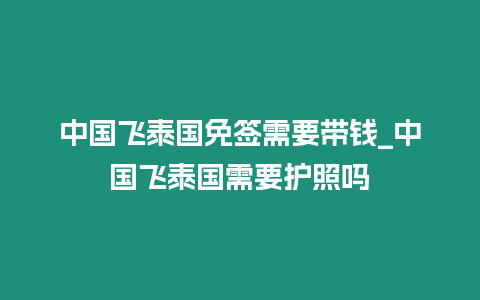 中國飛泰國免簽需要帶錢_中國飛泰國需要護照嗎