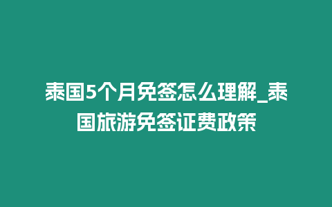 泰國5個月免簽怎么理解_泰國旅游免簽證費政策