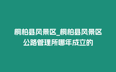 桐柏縣風(fēng)景區(qū)_桐柏縣風(fēng)景區(qū)公路管理所哪年成立的