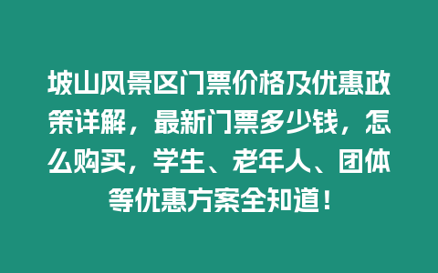 坡山風景區門票價格及優惠政策詳解，最新門票多少錢，怎么購買，學生、老年人、團體等優惠方案全知道！