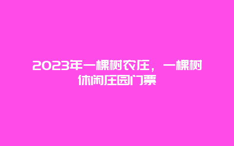 2024年一棵樹農(nóng)莊，一棵樹休閑莊園門票