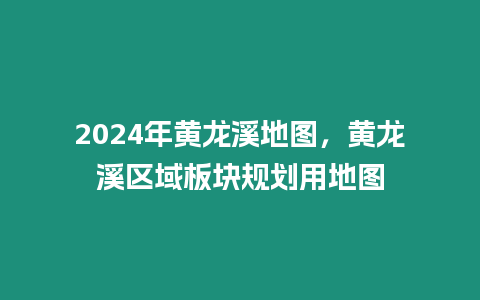 2024年黃龍溪地圖，黃龍溪區(qū)域板塊規(guī)劃用地圖