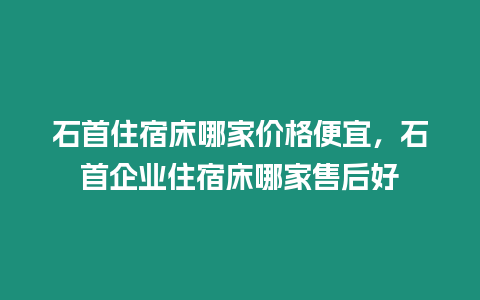 石首住宿床哪家價格便宜，石首企業住宿床哪家售后好