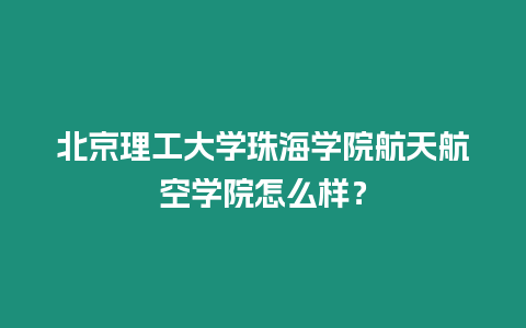 北京理工大學(xué)珠海學(xué)院航天航空學(xué)院怎么樣？