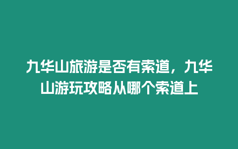 九華山旅游是否有索道，九華山游玩攻略從哪個索道上