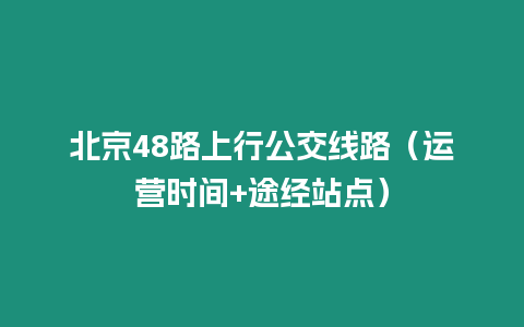 北京48路上行公交線路（運營時間+途經站點）