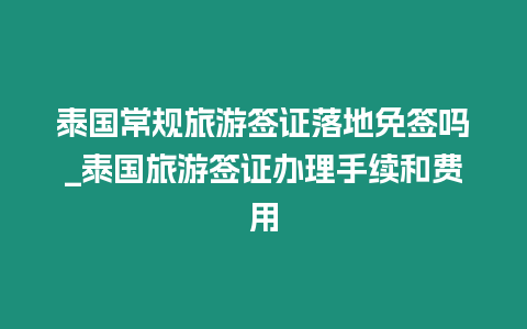 泰國常規(guī)旅游簽證落地免簽嗎_泰國旅游簽證辦理手續(xù)和費(fèi)用