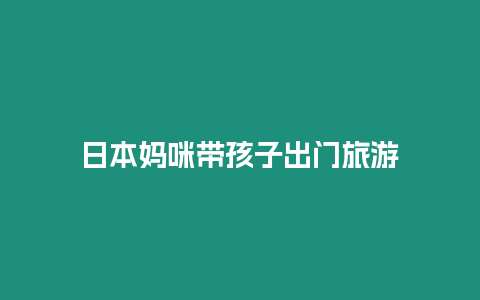 日本媽咪帶孩子出門旅游