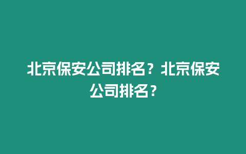 北京保安公司排名？北京保安公司排名？