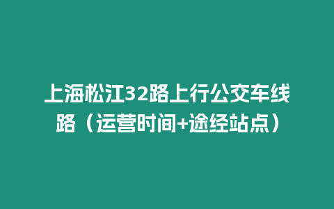 上海松江32路上行公交車線路（運(yùn)營時(shí)間+途經(jīng)站點(diǎn)）