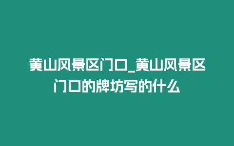 黃山風景區門口_黃山風景區門口的牌坊寫的什么